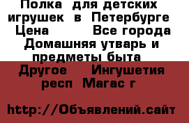 Полка  для детских  игрушек  в  Петербурге › Цена ­ 250 - Все города Домашняя утварь и предметы быта » Другое   . Ингушетия респ.,Магас г.